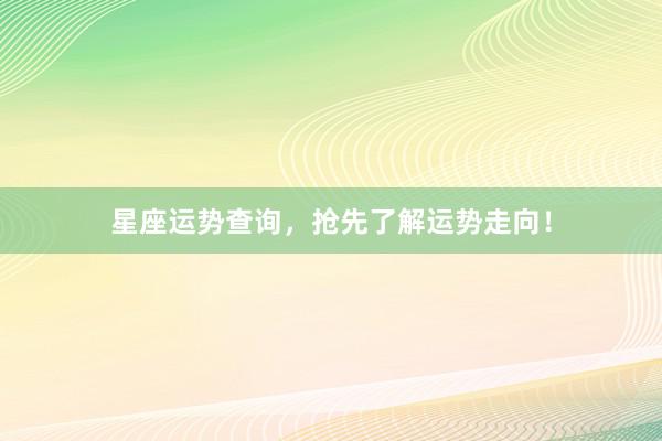 星座运势查询，抢先了解运势走向！