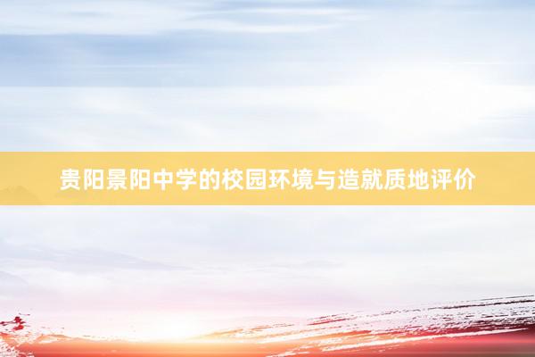 贵阳景阳中学的校园环境与造就质地评价